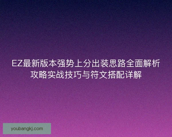 EZ最新版本强势上分出装思路全面解析攻略实战技巧与符文搭配详解