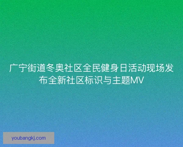 广宁街道冬奥社区全民健身日活动现场发布全新社区标识与主题MV